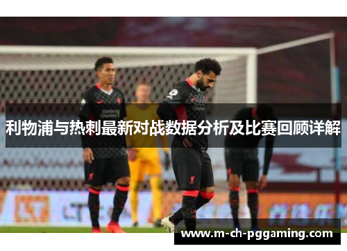 利物浦与热刺最新对战数据分析及比赛回顾详解