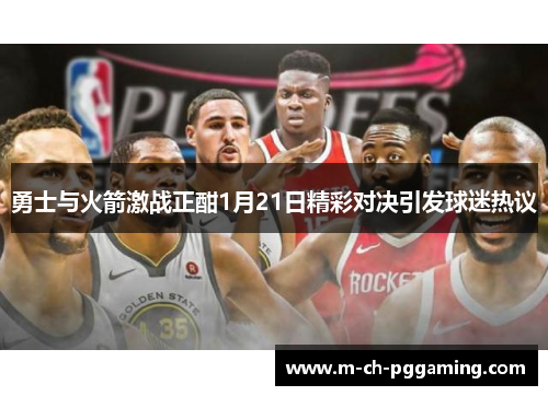 勇士与火箭激战正酣1月21日精彩对决引发球迷热议