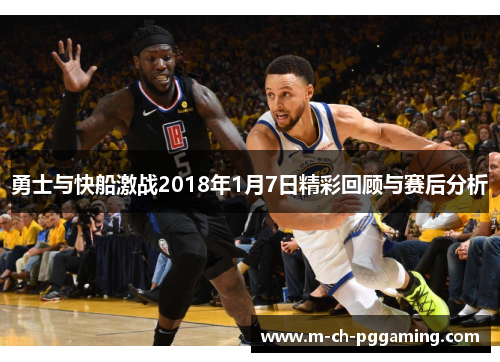 勇士与快船激战2018年1月7日精彩回顾与赛后分析