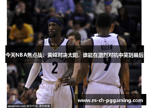 今天NBA焦点战：黄峰对决太阳，谁能在激烈对抗中笑到最后