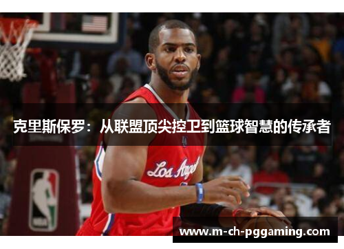 克里斯保罗：从联盟顶尖控卫到篮球智慧的传承者