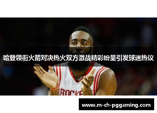 哈登领衔火箭对决热火双方激战精彩纷呈引发球迷热议