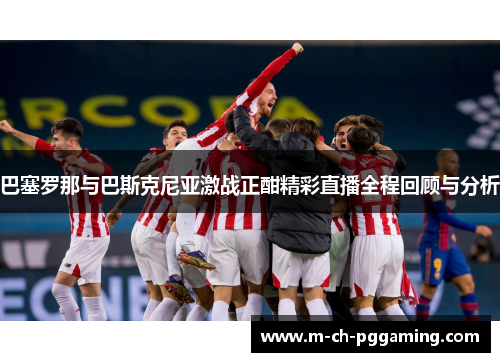 巴塞罗那与巴斯克尼亚激战正酣精彩直播全程回顾与分析